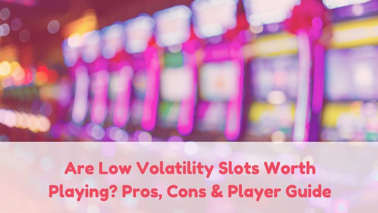 Are Low Volatility Slots Worth Playing? Pros, Cons & Player Guide