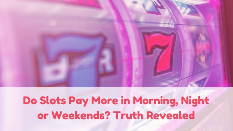 Do Slots Pay More in Morning, Night or Weekends? Truth Revealed