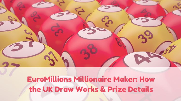 EuroMillions Millionaire Maker: How the UK Draw Works & Prize Details