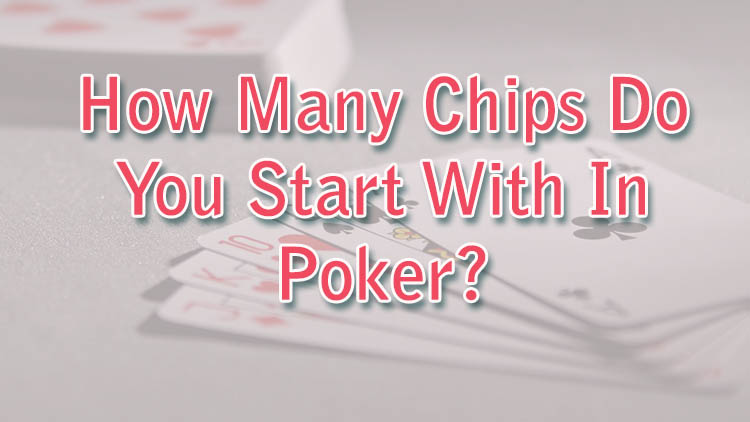 How Many Chips Do You Start With In Poker?