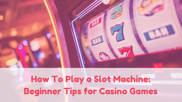 How To Play a Slot Machine: Beginner Tips for Casino Games