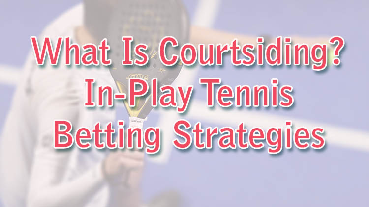 What Is Courtsiding? In-Play Tennis Betting Strategies