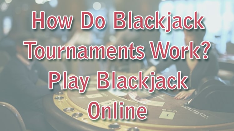 How Do Blackjack Tournaments Work? Play Blackjack Online