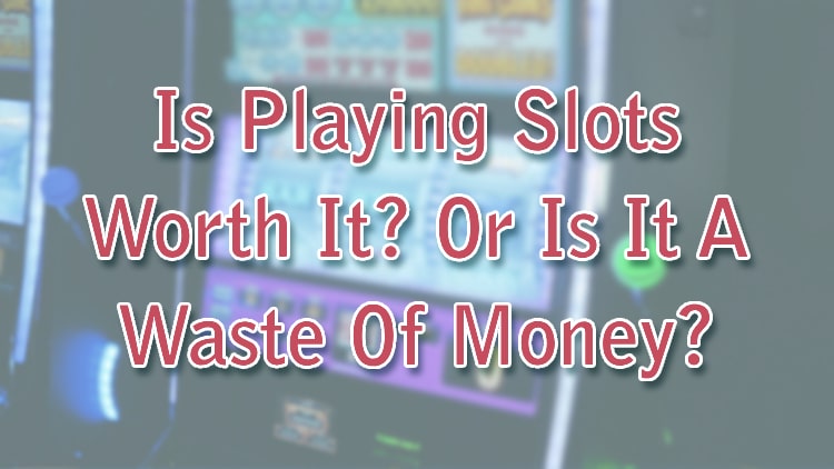 Is Playing Slots Worth It? Or Is It A Waste Of Money?